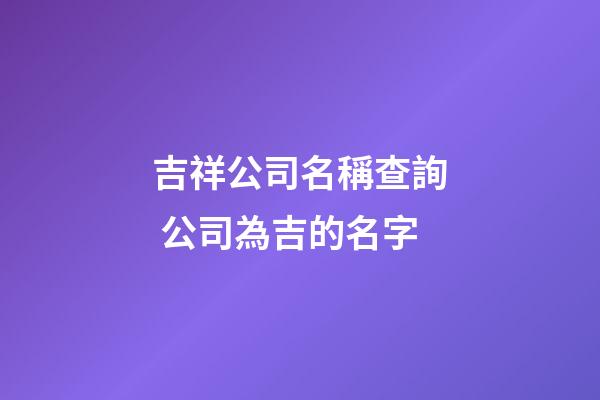 吉祥公司名稱查詢 公司為吉的名字-第1張-公司起名-玄機派